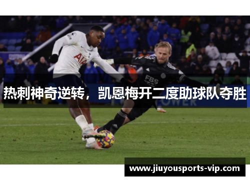 热刺神奇逆转,凯恩梅开二度助球队夺胜
