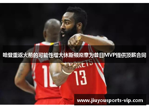 哈登重返火箭的可能性增大休斯顿愿意为昔日MVP提供顶薪合同