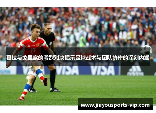 慕拉与戈里察的激烈对决揭示足球战术与团队协作的深刻内涵